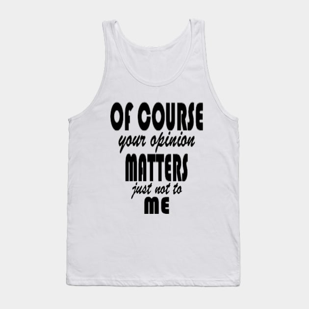Of course your opinion matters just not to me Tank Top by Shopiana